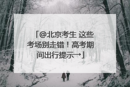 @北京考生 这些考场别走错！高考期间出行提示→