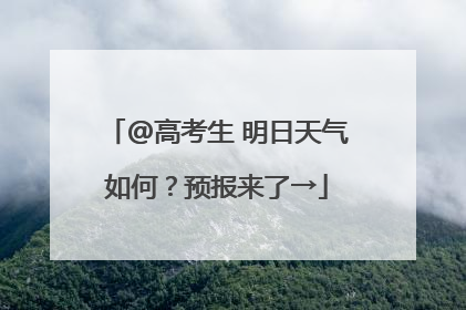 @高考生 明日天气如何？预报来了→