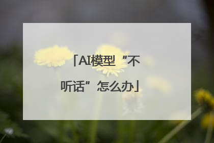 AI模型“不听话”怎么办