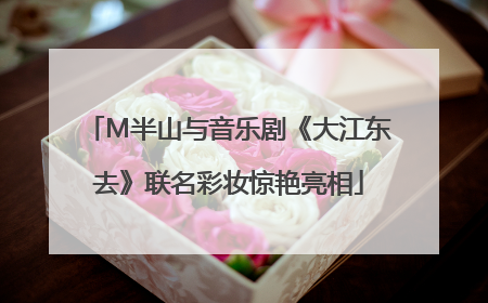 M半山与音乐剧《大江东去》联名彩妆惊艳亮相