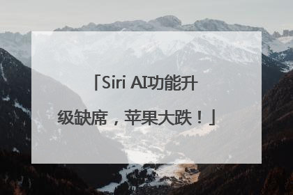 Siri AI功能升级缺席，苹果大跌！